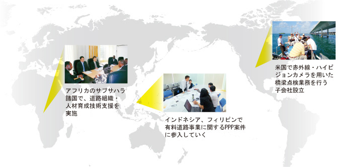 アフリカのサブサハラ諸国で、道路組織・人材育成技術支援を実施予定 インドネシア、フィリピンで有料道路事業に関するPPP案件に参入していく 米国で赤外線・ハイビジョンカメラを用いた橋梁点検業務を行う子会社設立
