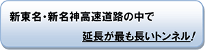 新東名・新名神高速道路の中で延長が最も長いトンネル！