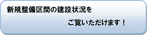 新規整備区間の建設状況をご覧いただけます！