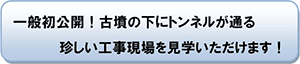 一般初公開！古墳の下にトンネルが通る珍しい工事現場を見学いただけます！