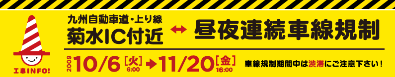 九州自動車・上り線　菊水IC付近　終日車線規制（昼夜連続） 2009年10月6日（火）6時～11月30日（月）5時 車線規制期間中は渋滞にご注意下さい！