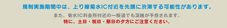 規制実施期間中は、上り線菊水IC付近を先頭に渋滞する可能性があります。また、菊水IC料金所付近の一般道でも混雑が予想されます。特に、土日・祝日・祭日の夕方にご注意ください。