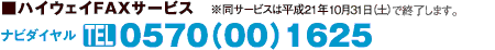 ハイウェイFAXサービス　0570(00)1625 ※同サービスは平成21年10／31（土）で終了します。