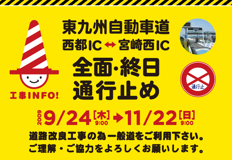 東九州自動車道路 西都ICー宮崎西IC　全面・終日通行止め 2009年9月24日（木）9時～11月22日（日）9時　道路改良工事の為一般道をご利用下さい。ご理解・ご協力をよろしくお願いします。